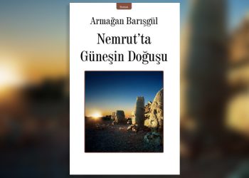 Armağan Barışgül’ün ”Nemrut’ta Güneşin Doğuşu” adlı romanı çıktı