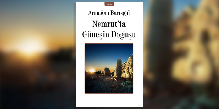 Armağan Barışgül’ün ”Nemrut’ta Güneşin Doğuşu” adlı romanı çıktı Armağan Barışgül’ün ”Nemrut’ta Güneşin Doğuşu” adlı romanı çıktı