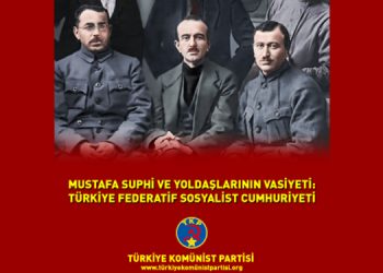 TKP: Mustafa Suphi ve Yoldaşlarının Vasiyeti “Türkiye Federatif Sosyalist Cumhuriyeti”