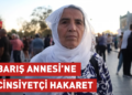 Barış Annesi’ne cinsiyetçi hakaret: Suç duyurusunda bulunacağım Barış Annesi’ne cinsiyetçi hakaret: Suç duyurusunda bulunacağım